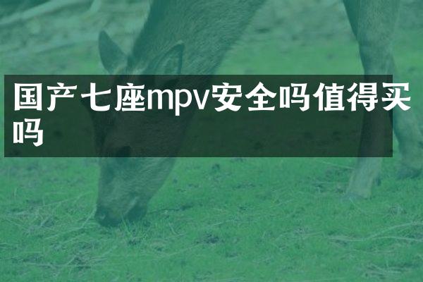 国产七座mpv安全吗值得买吗