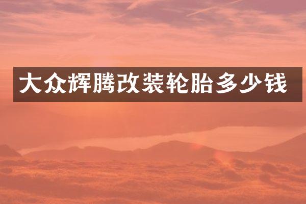 大众辉腾改装轮胎多少钱