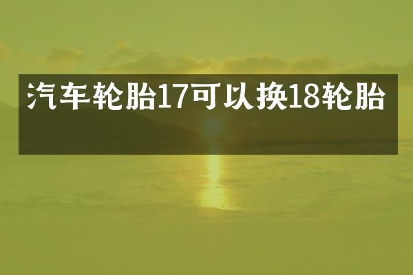 汽车轮胎17可以换18轮胎吗