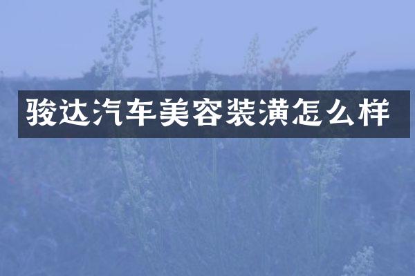 骏达汽车美容装潢怎么样