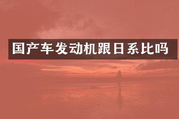 国产车发动机跟日系比吗