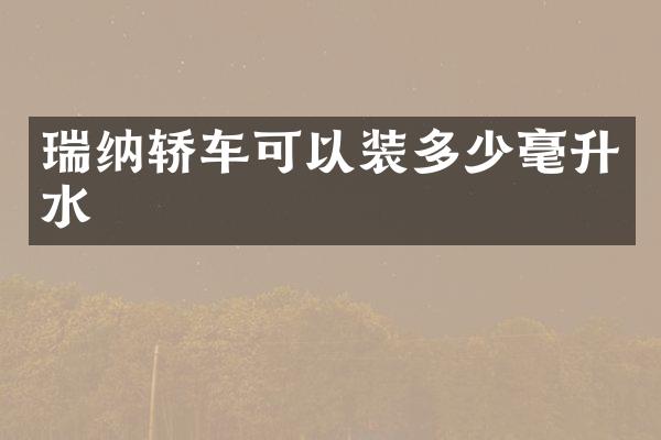 瑞纳轿车可以装多少毫升水