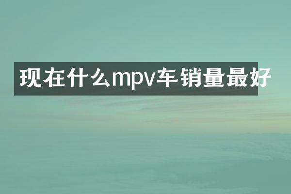 现在什么mpv车销量最好