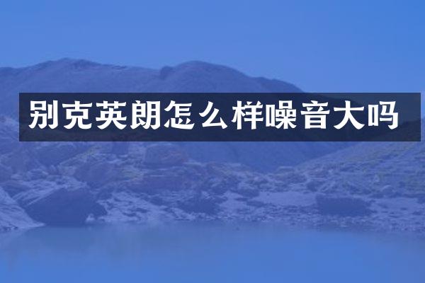 别克英朗怎么样噪音大吗
