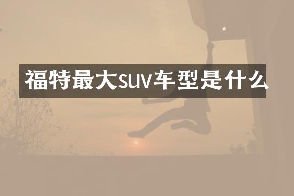 福特最大suv车型是什么