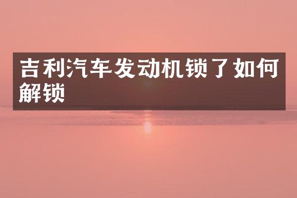 吉利汽车发动机锁了如何解锁