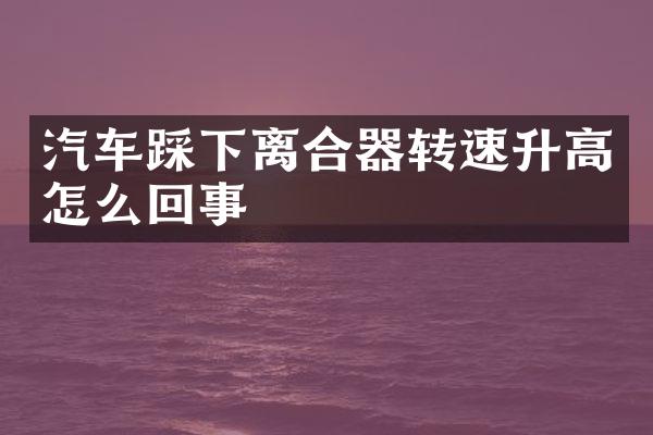 汽车踩下离合器转速升高怎么回事