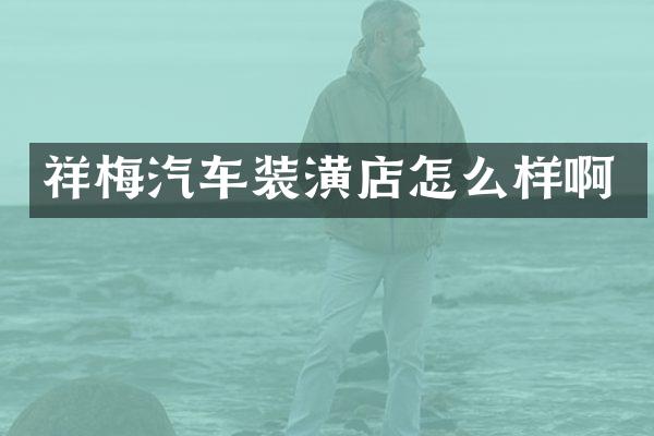 祥梅汽车装潢店怎么样啊