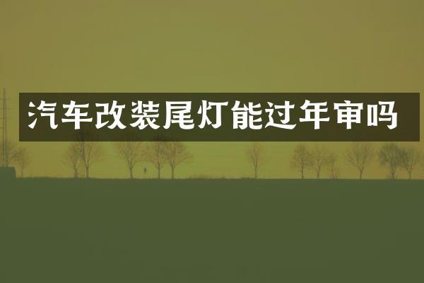 汽车改装尾灯能过年审吗