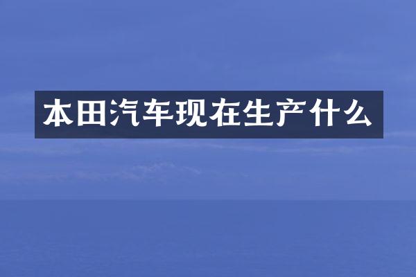 本田汽车现在生产什么