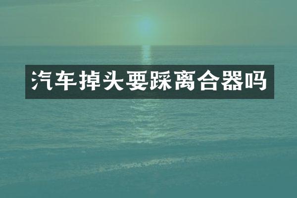 汽车掉头要踩离合器吗