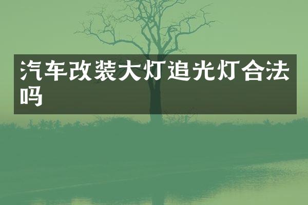 汽车改装大灯追光灯合法吗