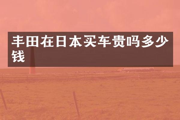 丰田在日本买车贵吗多少钱