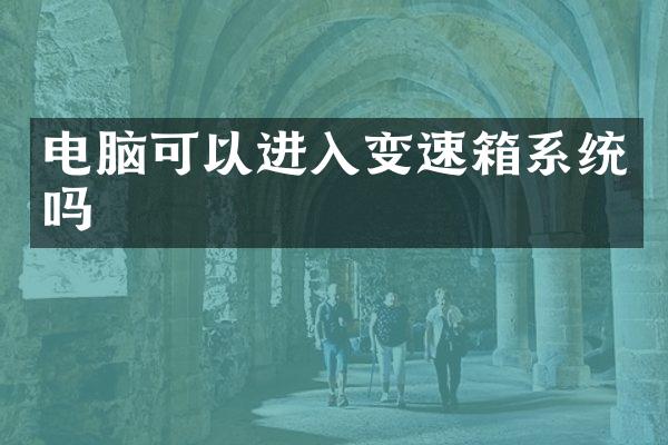 电脑可以进入变速箱系统吗