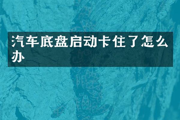 汽车底盘启动卡住了怎么办