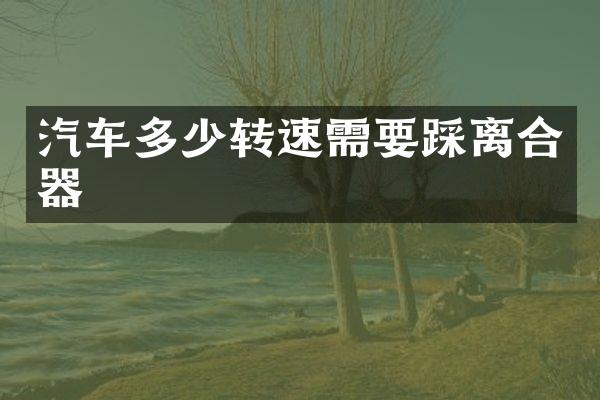 汽车多少转速需要踩离合器