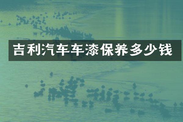 吉利汽车车漆保养多少钱