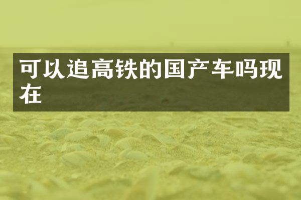 可以追高铁的国产车吗现在