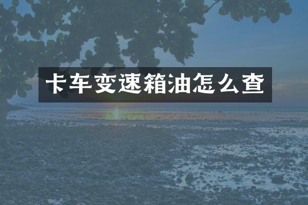 卡车变速箱油怎么查