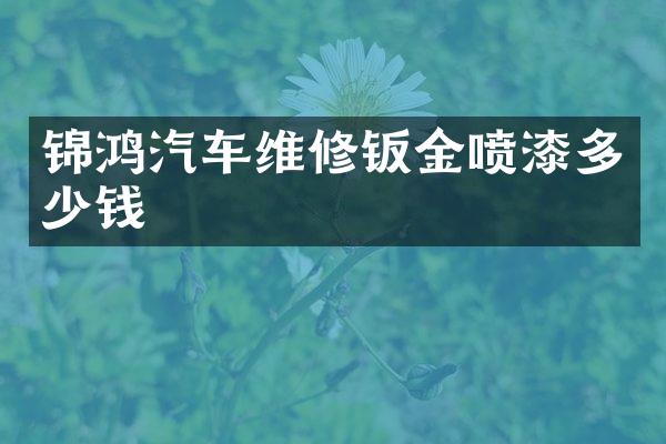 锦鸿汽车维修钣金喷漆多少钱