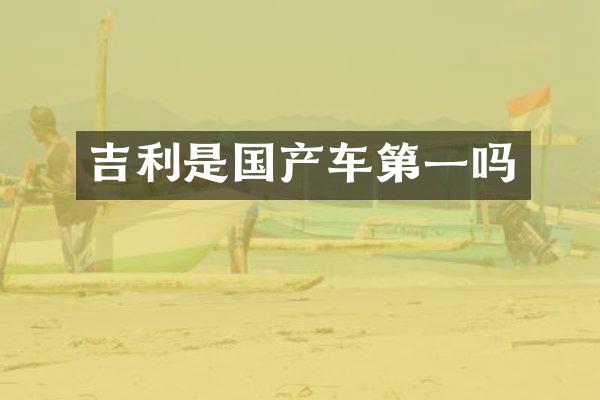 吉利是国产车第一吗
