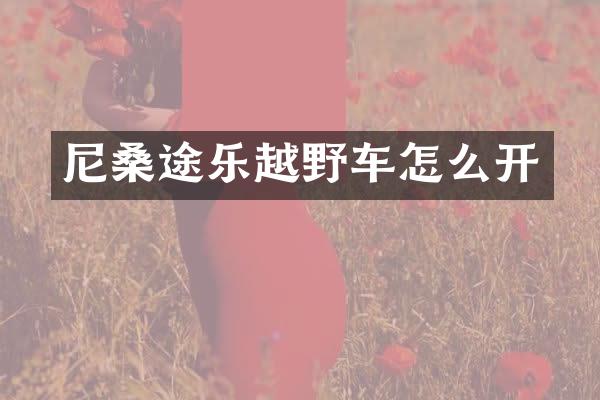 尼桑途乐越野车怎么开