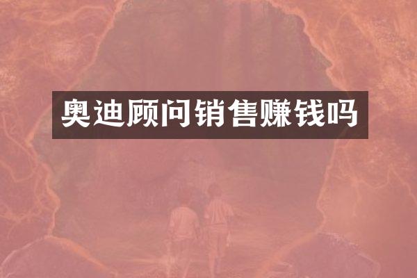 奥迪顾问销售赚钱吗