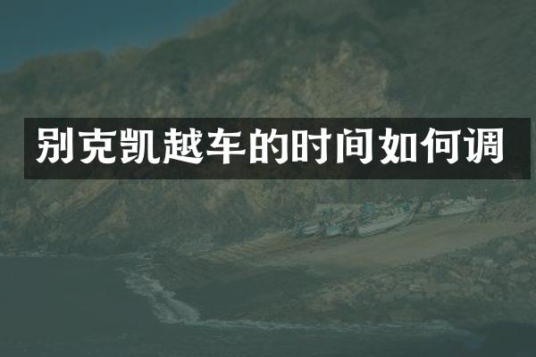 别克凯越车的时间如何调