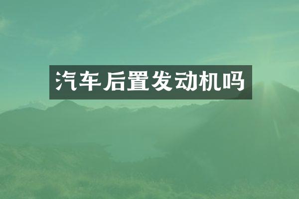 汽车后置发动机吗