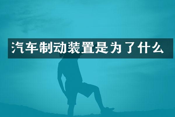 汽车制动装置是为了什么
