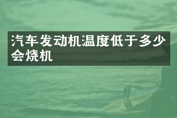 汽车发动机温度低于多少会烧机