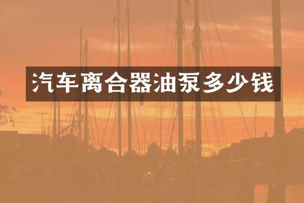 汽车离合器油泵多少钱