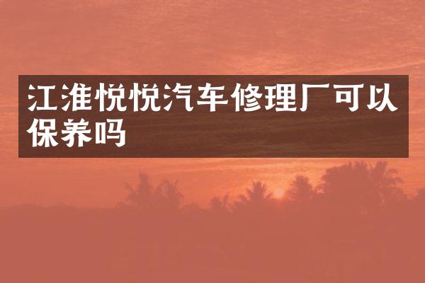 江淮悦悦汽车修理厂可以保养吗
