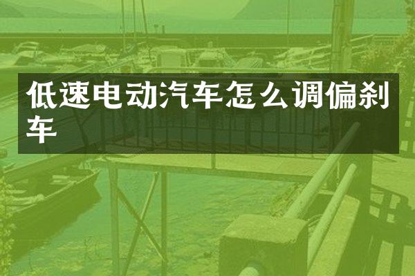 低速电动汽车怎么调偏刹车