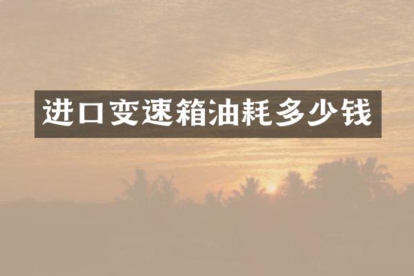 进口变速箱油耗多少钱