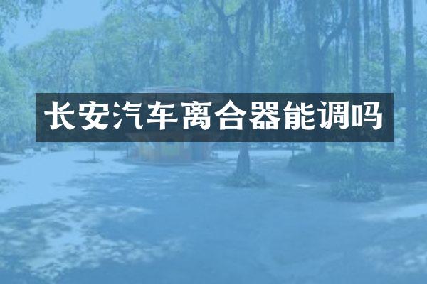 长安汽车离合器能调吗
