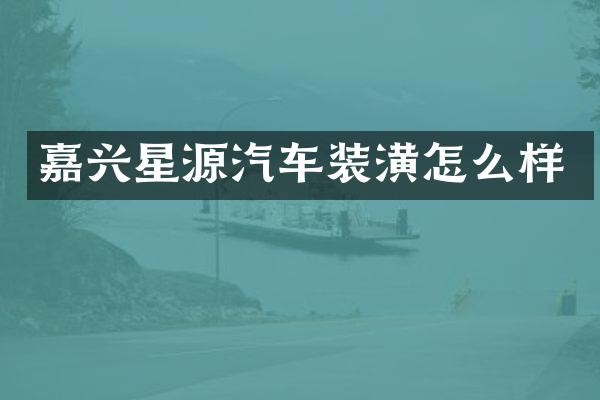 嘉兴星源汽车装潢怎么样