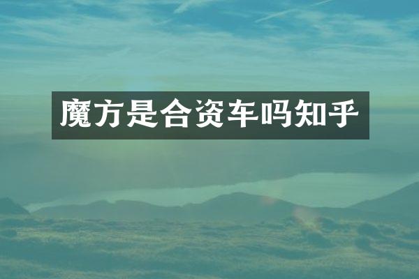 魔方是合资车吗知乎