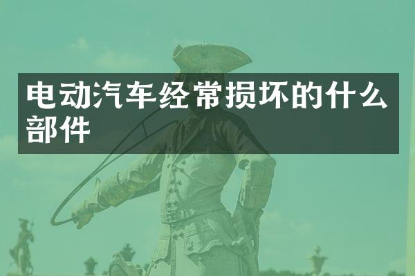 电动汽车经常损坏的什么部件