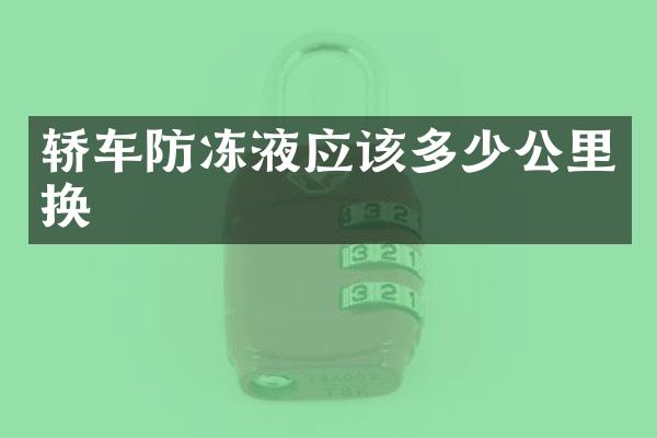 轿车防冻液应该多少公里换
