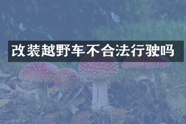 改装越野车不合法行驶吗