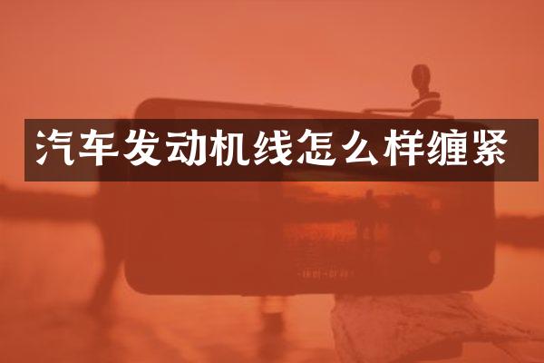 汽车发动机线怎么样缠紧