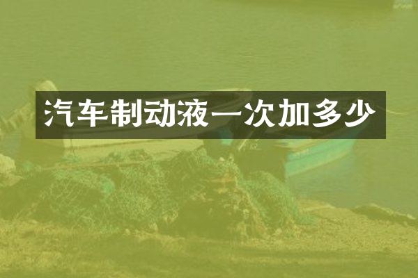 汽车制动液一次加多少