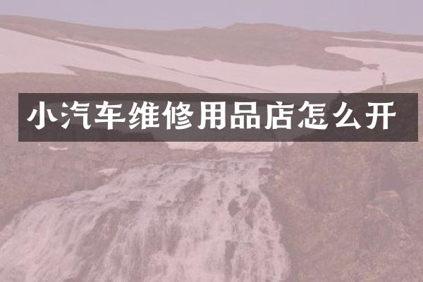 小汽车维修用品店怎么开