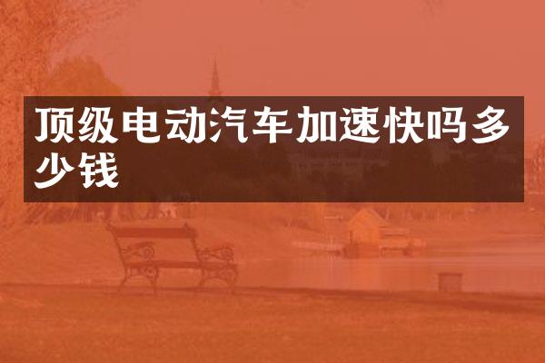 顶级电动汽车加速快吗多少钱