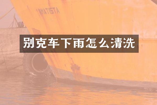 别克车下雨怎么清洗