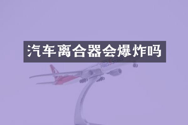 汽车离合器会爆炸吗