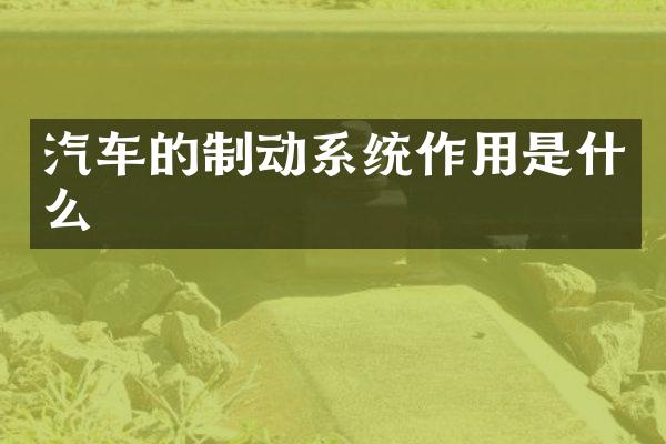 汽车的制动系统作用是什么