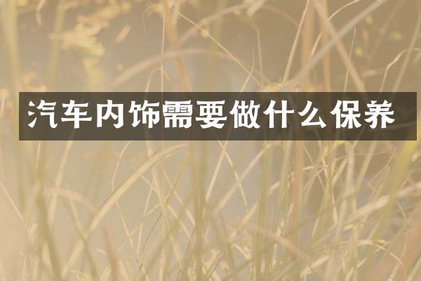 汽车内饰需要做什么保养