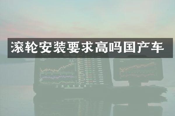 滚轮安装要求高吗国产车